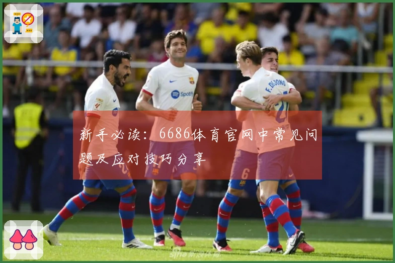 新手必读：6686体育官网中常见问题及应对技巧分享