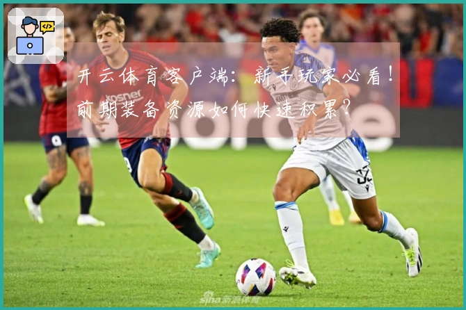 开云体育客户端：新手玩家必看！前期装备资源如何快速积累？