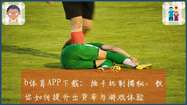 b体育APP下载：抽卡机制揭秘，教你如何提升出货率与游戏体验