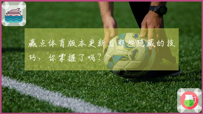 赢点体育版本更新后那些隐藏的技巧，你掌握了吗？