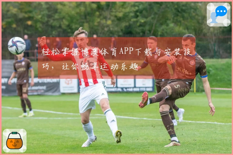 轻松掌握博澳体育APP下载与安装技巧，让你畅享运动乐趣