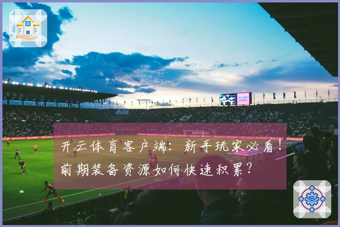 开云体育客户端：新手玩家必看！前期装备资源如何快速积累？