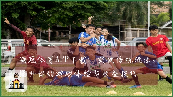 满冠体育APP下载：突破传统玩法，提升你的游戏体验与收益技巧