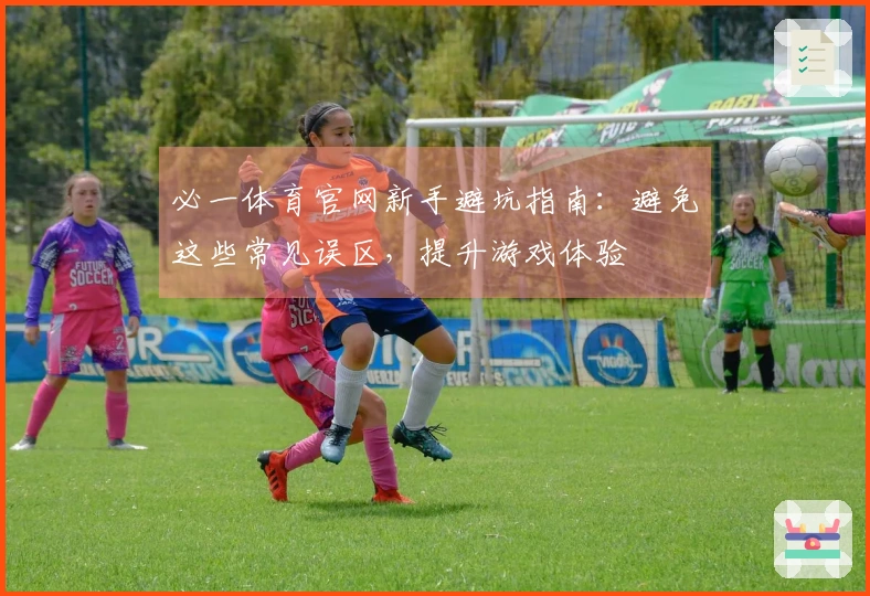 必一体育官网新手避坑指南：避免这些常见误区，提升游戏体验