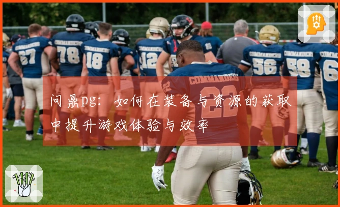 问鼎pg：如何在装备与资源的获取中提升游戏体验与效率