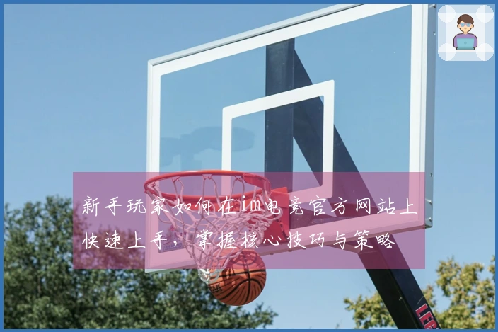 新手玩家如何在im电竞官方网站上快速上手，掌握核心技巧与策略